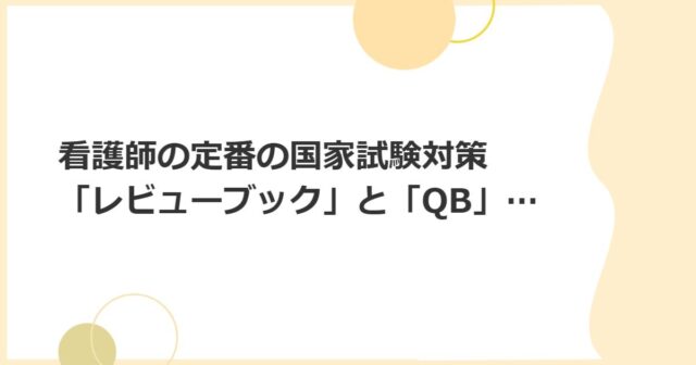 看護師の国家試験対策「レビューブック」と「QB」を活用！