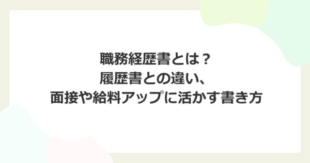 職務経歴書とは？履歴書との違い、面接や給料アップに活かす書き方