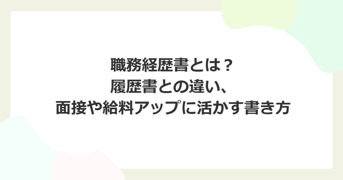 職務経歴書とは?履歴書との違い、面接や給料アップに活かす書き方