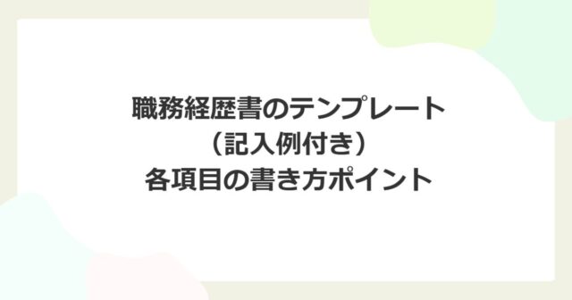 職務経歴書のテンプレート（記入例付き）各項目の書き方ポイント