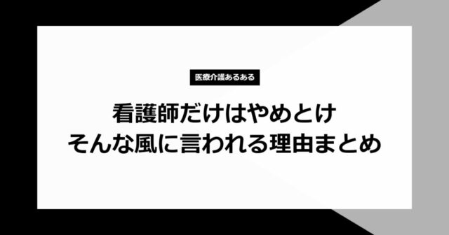 看護師だけはやめとけと言われる理由まとめ