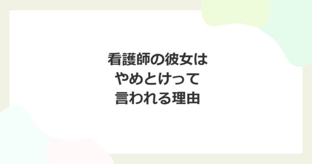看護師の彼女はやめとけって言われる理由