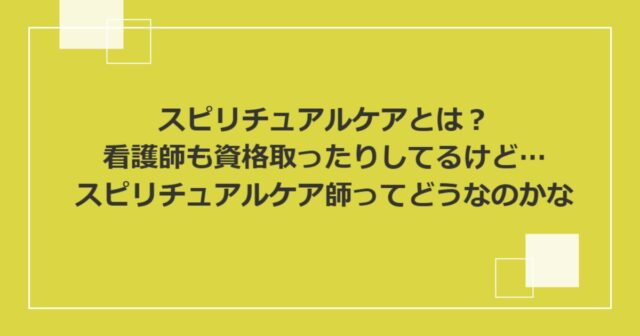 スピリチュアルケアとは？看護師も資格取ったりしてるけど…スピリチュアルケア師ってどうなのかな