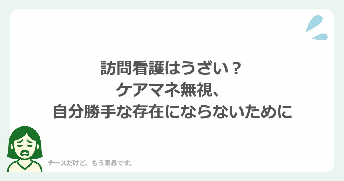 訪問看護はうざい？ケアマネ無視、自分勝手な存在にならないために