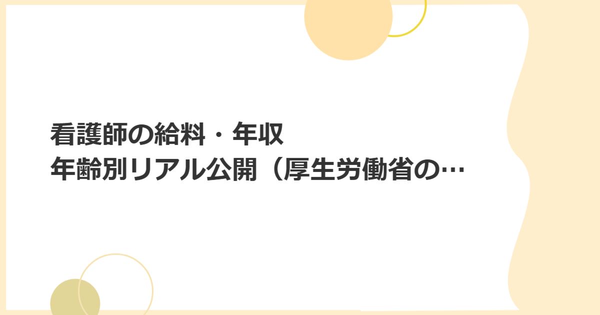 看護師の給料・年収　年齢別リアル公開（厚生労働省の調査より）