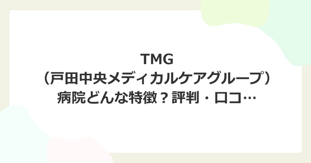 TMG（戸田中央メディカルケアグループ）の病院はどんな特徴？評判・口コミ