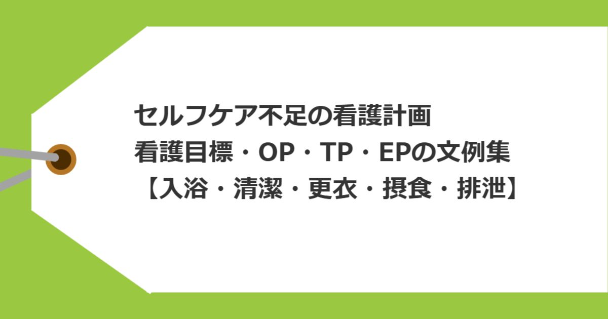 セルフケア不足の看護計画｜看護目標・OP・TP・EPの文例集【入浴・清潔・更衣・摂食・排泄】